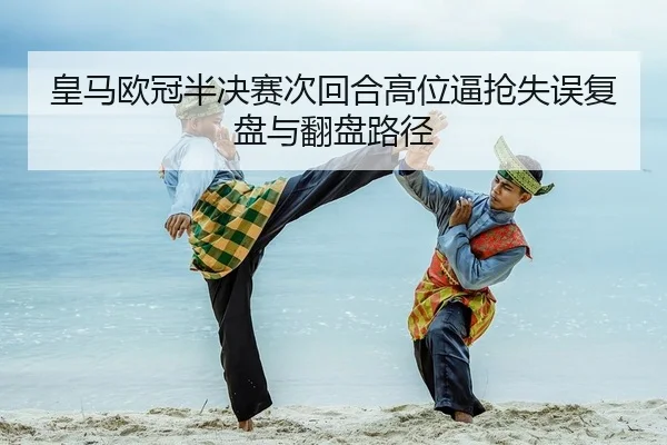 皇马欧冠半决赛次回合高位逼抢失误复盘与翻盘路径