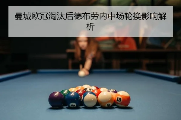 曼城欧冠淘汰后德布劳内中场轮换影响解析